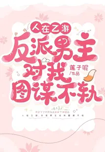 人在乙游，反派男主对我图谋不轨